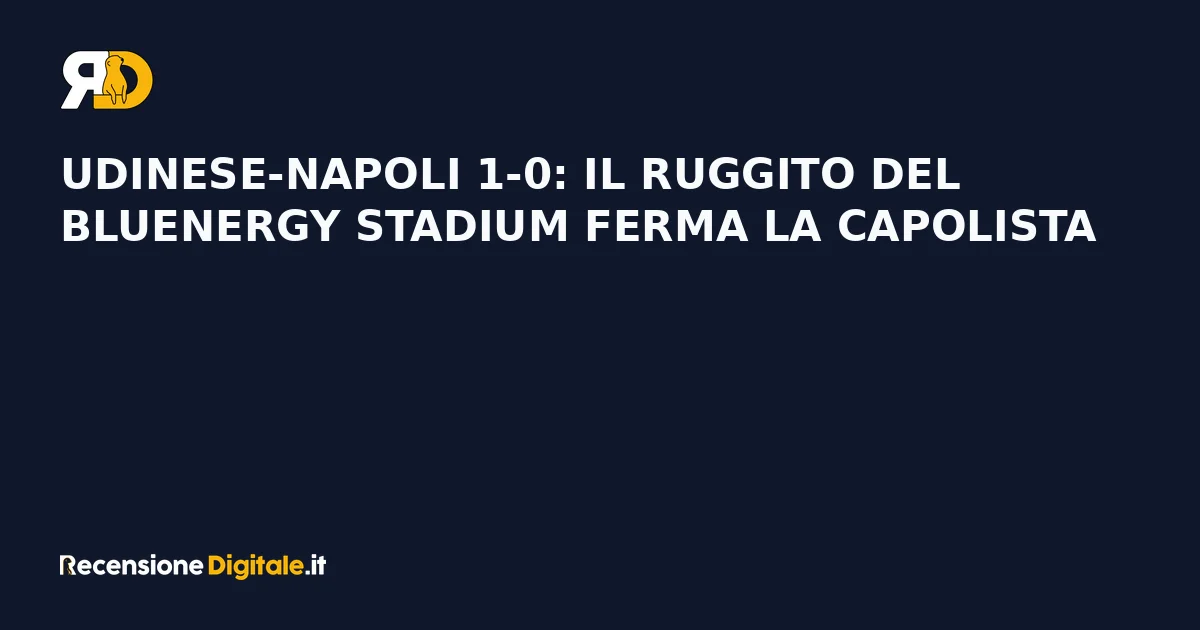 Udinese-Napoli 1-0: il ruggito del Bluenergy Stadium ferma la capolista